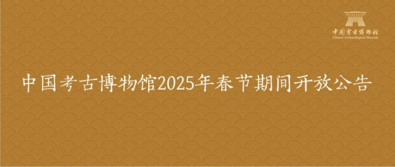 2025中国考古博物馆春节开放吗?最新消息通知 2025中国考古博物馆春节开放吗?最新消息通知