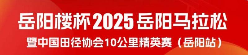 ​2025岳阳马拉松全攻略（持续更新）